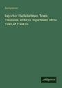 Anonymous: Report of the Selectmen, Town Treasures, and Fire Department of the Town of Franklin, Buch