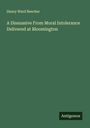 Henry Ward Beecher: A Dissuasive From Moral Intolerance Delivered at Bloomington, Buch