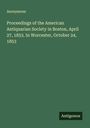 Anonymous: Proceedings of the American Antiquarian Society in Boston, April 27, 1853. In Worcester, October 24, 1853, Buch