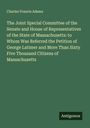 Charles Francis Adams: The Joint Special Committee of the Senate and House of Representatives of the State of Massachusetts: to Whom Was Referred the Petition of George Latimer and More Than Sixty Five Thousand Citizens of Massachusetts, Buch