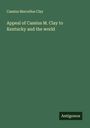Cassius Marcellus Clay: Appeal of Cassius M. Clay to Kentucky and the world, Buch