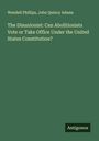 Wendell Phillips: The Disunionist: Can Abolitionists Vote or Take Office Under the United States Constitution?, Buch