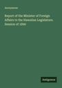 Anonymous: Report of the Minister of Foreign Affairs to the Hawaiian Legislature. Session of 1890, Buch