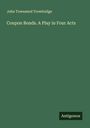 John Townsend Trowbridge: Coupon Bonds. A Play in Four Acts, Buch