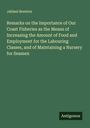 Jahleel Brenton: Remarks on the Importance of Our Coast Fisheries as the Means of Increasing the Amount of Food and Employment for the Labouring Classes, and of Maintaining a Nursery for Seamen, Buch