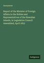Anonymous: Report of the Minister of Foreign Affairs to the Nobles and Representatives of the Hawaiian Islands, in Legislative Council Assembled, April 1853, Buch