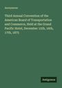 Anonymous: Third Annual Convention of the American Board of Transportation and Commerce, Held at the Grand Pacific Hotel, December 15th, 16th, 17th, 1875, Buch