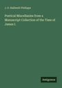 J. O. Halliwell-Phillipps: Poetical Miscellanies from a Manuscript Collection of the Time of James I., Buch