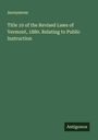 Anonymous: Title 10 of the Revised Laws of Vermont, 1880. Relating to Public Instruction, Buch