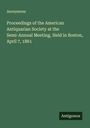 Anonymous: Proceedings of the American Antiquarian Society at the Semi-Annual Meeting, Held in Boston, April 7, 1861, Buch
