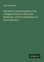 John Whichcord: The History and Antiquities of the Collegiate Church of All Saints, Maidstone, with the Illustrations of its Architecture, Buch