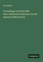 Anonymous: Proceedings at the Wycliffe Semi-millennial Celebration, by the American Bible Society, Buch