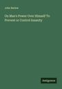 John Barlow: On Man's Power Over Himself To Prevent or Control Insanity, Buch