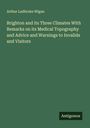 Arthur Ladbroke Wigan: Brighton and its Three Climates With Remarks on its Medical Topography and Advice and Warnings to Invalids and Visitors, Buch