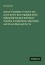 Anonymous: Annual Catalogue of Choice and Select flower and Vegetable Seeds Embracing the Most Esteemed Varieties in Cultivation, Importend and Grown Expressly for Us, Buch