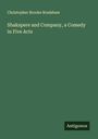 Christopher Brooke Bradshaw: Shakspere and Company, a Comedy in Five Acts, Buch