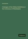 Anonymous: Catalogue of the Chilian Exhibition at the Centenary of Philadelphia, Buch