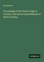 Anonymous: Proceedings of the Grand Lodge of Ancient, Free and Accepted Masons of North Carolina, Buch