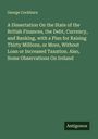 George Cockburn: A Dissertation On the State of the British Finances, the Debt, Currency, and Banking, with a Plan for Raising Thirty Millions, or More, Without Loan or Increased Taxation. Also, Some Observations On Ireland, Buch