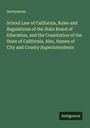 Anonymous: School Law of California, Rules and Regulations of the State Board of Education, and the Consitution of the State of California. Also, Names of City and County Superintendents, Buch