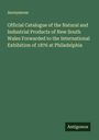 Anonymous: Official Catalogue of the Natural and Industrial Products of New South Wales Forwarded to the International Exhibition of 1876 at Philadelphia, Buch