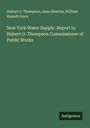 Hubert O. Thompson: New York Water Supply. Report to Hubert O. Thompson Commissioner of Public Works, Buch