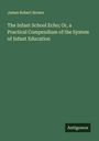 James Robert Brown: The Infant School Echo; Or, a Practical Compendium of the System of Infant Education, Buch