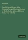 Anonymous: Twelfth Annual Report of the Woman's Foreign Missionary Society of the Methodist Episcopal Church, for the Year 1880-81, Buch