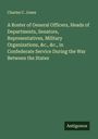 Charles C. Jones: A Roster of General Officers, Heads of Departments, Senators, Representatives, Military Organizations, &c., &c., in Confederate Service During the War Between the States, Buch