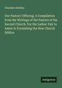 Chandler Robbins: Our Pastors' Offering. A Compilation from the Writings of the Pastors of the Second Church. For the Ladies' Fair to Assist in Furnishing the New Church Edifice, Buch