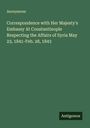 Anonymous: Correspondence with Her Majesty's Embassy At Constantinople Respecting the Affairs of Syria May 23, 1841-Feb. 28, 1843, Buch