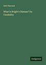 Seth Pancoast: What is Bright's Disease? Its Curability, Buch