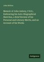 John Britton: Memoir of John Aubrey, F.R.S., Embracing his Auto-Biographical Sketches, a Brief Review of his Personal and Literary Merits, and an Account of his Works, Buch