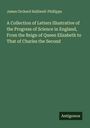 James Orchard Halliwell-Phillipps: A Collection of Letters Illustrative of the Progress of Science in England, From the Reign of Queen Elizabeth to That of Charles the Second, Buch