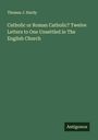 Thomas J. Hardy: Catholic or Roman Catholic? Twelve Letters to One Unsettled in The English Church, Buch