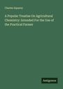 Charles Squarey: A Popular Treatise On Agricultural Chemistry: Intended For the Use of the Practical Farmer, Buch