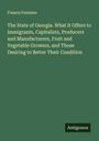 Francis Fontaine: The State of Georgia. What it Offers to Immigrants, Capitalists, Producers and Manufacturers, Fruit and Vegetable Growers, and Those Desiring to Better Their Condition, Buch