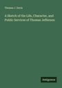 Thomas J. Davis: A Sketch of the Life, Character, and Public Services of Thomas Jefferson, Buch