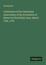 Anonymous: Celebration of the Centennial Anniversary of the Evacuation of Boston by the British Army, March 17th, 1776, Buch