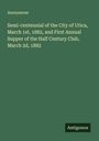 Anonymous: Semi-centennial of the City of Utica, March 1st, 1882, and First Annual Supper of the Half Century Club, March 2d, 1882, Buch