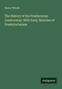 Henry Woods: The History of the Presbyterian Controversy: With Early Sketches of Presbyterianism, Buch