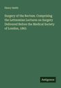 Henry Smith: Surgery of the Rectum. Comprising the Lettsomian Lectures on Surgery Delivered Before the Medical Society of London, 1865, Buch