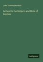 John Thilman Hendrick: Letters On the Subjects and Mode of Baptism, Buch