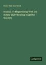Henry Hall Sherwood: Manual for Magnetizing With the Rotary and Vibrating Magnetic Machine, Buch