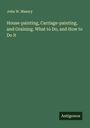John W. Masury: House-painting, Carriage-painting, and Graining. What to Do, and How to Do it, Buch