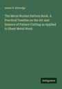 Anson O. Kittredge: The Metal Worker Pattern Book. A Practical Treatise on the Art and Science of Pattern Cutting as Applied to Sheet Metal Work, Buch
