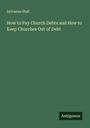 Sylvanus Stall: How to Pay Church Debts and How to Keep Churches Out of Debt, Buch