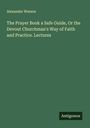 Alexander Watson: The Prayer Book a Safe Guide, Or the Devout Churchman's Way of Faith and Practice. Lectures, Buch