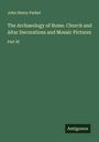 John Henry Parker: The Archaeology of Rome. Church and Altar Decorations and Mosaic Pictures, Buch