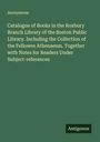 Anonymous: Catalogue of Books in the Roxbury Branch Library of the Boston Public Library. Including the Collection of the Fellowes Athenaeum. Together with Notes for Readers Under Subject-references, Buch
